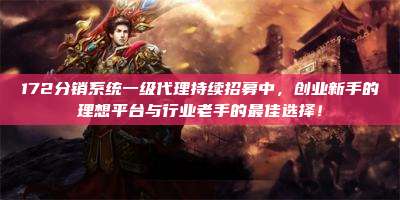 172分销系统一级代理持续招募中，创业新手的理想平台与行业老手的最佳选择！
