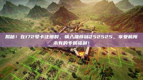 揭秘！在172号卡注册时，输入推荐码252525，享受前所未有的专属福利！