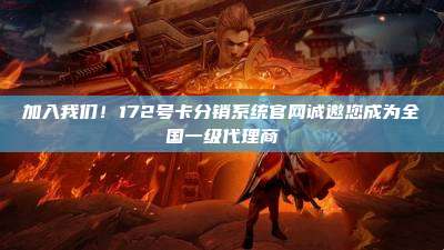 加入我们！172号卡分销系统官网诚邀您成为全国一级代理商
