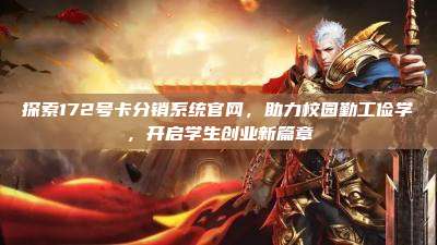 探索172号卡分销系统官网，助力校园勤工俭学，开启学生创业新篇章