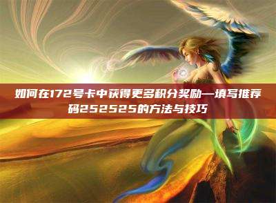 如何在172号卡中获得更多积分奖励—填写推荐码252525的方法与技巧