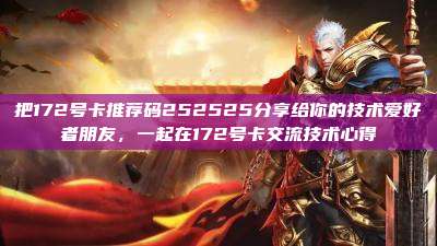 把172号卡推荐码252525分享给你的技术爱好者朋友，一起在172号卡交流技术心得