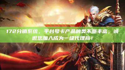 172分销系统，平台号卡产品种类不断丰富，诚邀您加入成为一级代理商！
