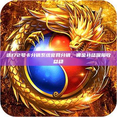 选172号卡分销系统官网分销，佣金补结保障收益稳