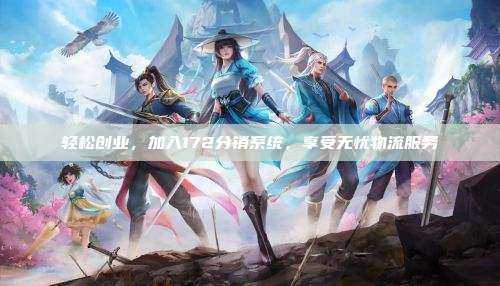 轻松创业，加入172分销系统，享受无忧物流服务