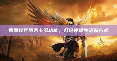 智慧社区服务卡多功能，打造便捷生活新方式