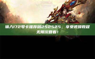 输入172号卡推荐码252525，享受视频教程无限次回看！