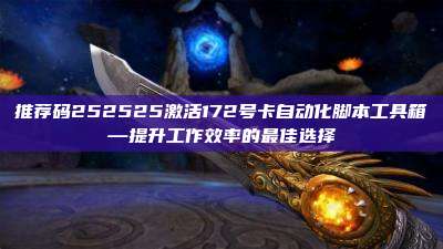 推荐码252525激活172号卡自动化脚本工具箱—提升工作效率的最佳选择