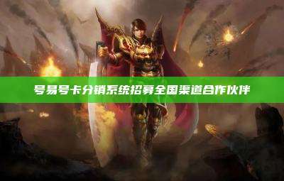 号易号卡分销系统招募全国渠道合作伙伴