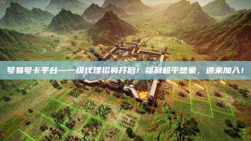 号易号卡平台—一级代理招募开启!福利超乎想象,速来加入!