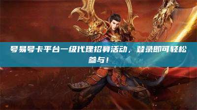 号易号卡平台一级代理招募活动,登录即可轻松参与!
