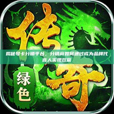 揭秘号卡分销平台,分销商如何通过成为品牌代言人实现双赢