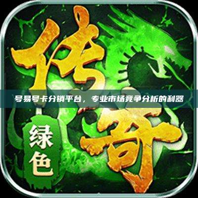 号易号卡分销平台，专业市场竞争分析的利器