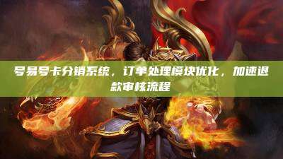 号易号卡分销系统,订单处理模块优化,加速退款审核流程