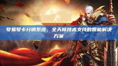 号易号卡分销系统，全天候技术支持的智能解决方案