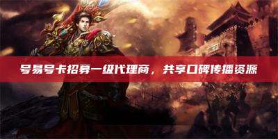 号易号卡招募一级代理商，共享口碑传播资源