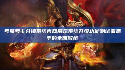 号易号卡分销系统官网展示系统升级功能测试覆盖率的全面解析