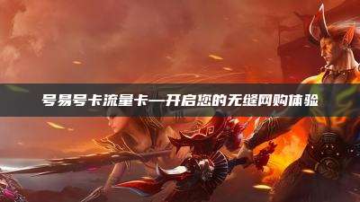 号易号卡流量卡—开启您的无缝网购体验