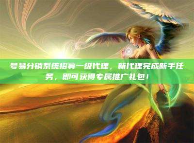 号易分销系统招募一级代理，新代理完成新手任务，即可获得专属推广礼包！