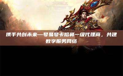 携手共创未来—号易号卡招募一级代理商,共建数字服务网络