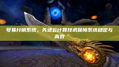 号易分销系统，先进云计算技术保障系统稳定与高效
