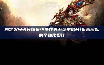 自定义号卡分销系统操作界面菜单展开/折叠图标的个性化设计