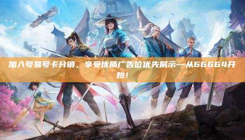加入号易号卡分销，享受优质广告位优先展示—从66664开始！