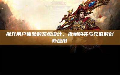 提升用户体验的系统设计,批量购买与充值的创新应用