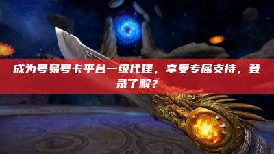 成为号易号卡平台一级代理,享受专属支持,登录了解?