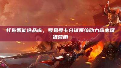 打造智能选品库，号易号卡分销系统助力商家精准营销