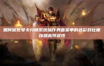 如何优化号卡分销系统操作界面菜单的色彩对比度以提高可读性