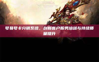 号易号卡分销系统，创新客户服务培训与持续质量提升
