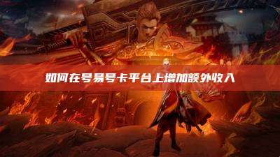如何在号易号卡平台上增加额外收入