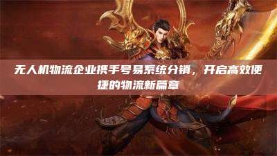 无人机物流企业携手号易系统分销，开启高效便捷的物流新篇章