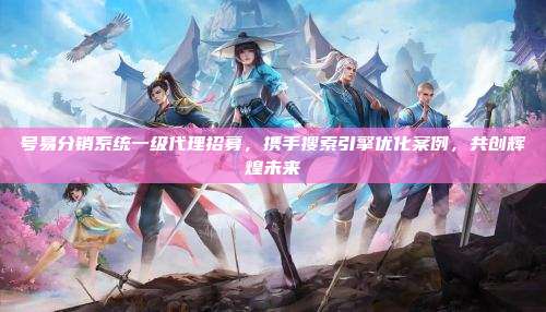 号易分销系统一级代理招募,携手搜索引擎优化案例,共创辉煌未来
