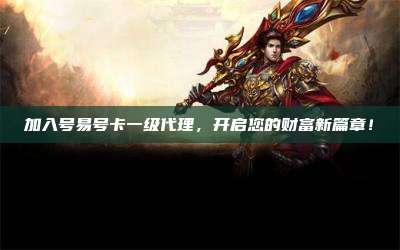 加入号易号卡一级代理，开启您的财富新篇章！