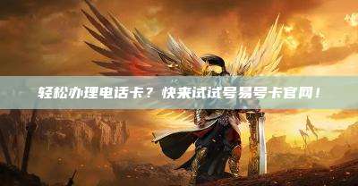 轻松办理电话卡？快来试试号易号卡官网！