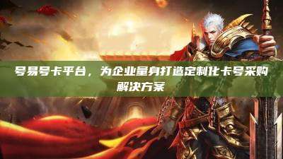 号易号卡平台,为企业量身打造定制化卡号采购解决方案