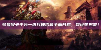 号易号卡平台一级代理招募全面开启,网址等您来!