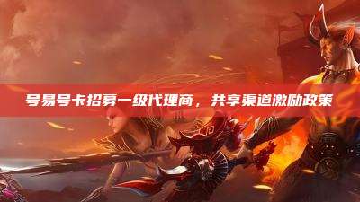 号易号卡招募一级代理商,共享渠道激励政策