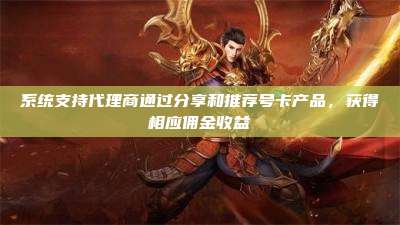 系统支持代理商通过分享和推荐号卡产品,获得相应佣金收益