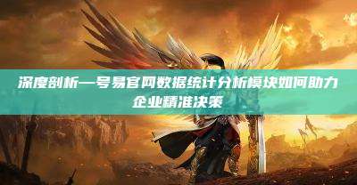 深度剖析—号易官网数据统计分析模块如何助力企业精准决策