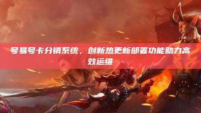 号易号卡分销系统，创新热更新部署功能助力高效运维