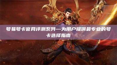 号易号卡官网评测系列—为用户提供最专业的号卡选择指南