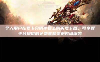 个人用户在号卡分销平台上购买号卡后，可享受平台提供的免费套餐变更咨询服务