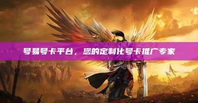号易号卡平台,您的定制化号卡推广专家