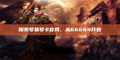 探索号易号卡官网,从66664开始