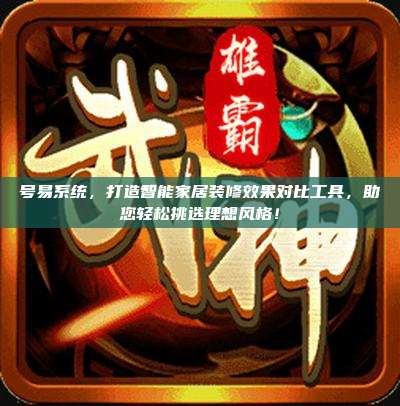 号易系统,打造智能家居装修效果对比工具,助您轻松挑选理想风格!