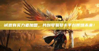 诚邀有实力者加盟，共创号易号卡平台辉煌未来！