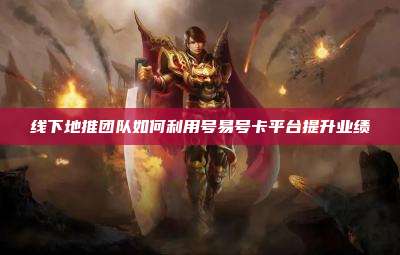 线下地推团队如何利用号易号卡平台提升业绩